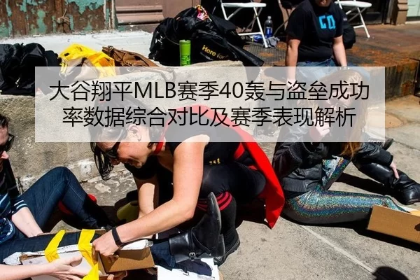 大谷翔平MLB赛季40轰与盗垒成功率数据综合对比及赛季表现解析