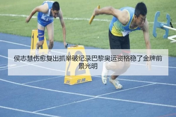 侯志慧伤愈复出抓举破纪录巴黎奥运资格稳了金牌前景光明
