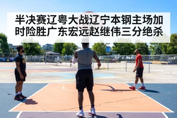 半决赛辽粤大战辽宁本钢主场加时险胜广东宏远赵继伟三分绝杀