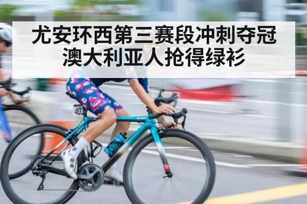 尤安环西第三赛段冲刺夺冠澳大利亚人抢得绿衫