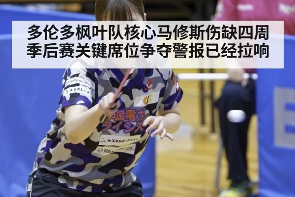 多伦多枫叶队核心马修斯伤缺四周季后赛关键席位争夺警报已经拉响